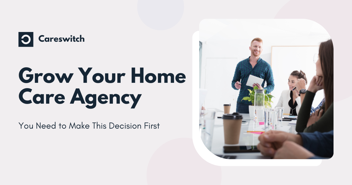 Trying to Grow Your Home Care Agency? You Need to Make This Decision First