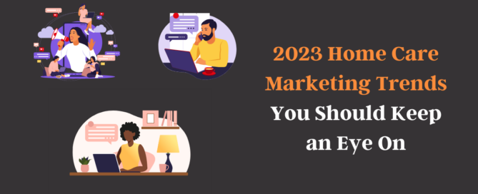 Are you keeping an eye on these 2023 home care marketing trends?